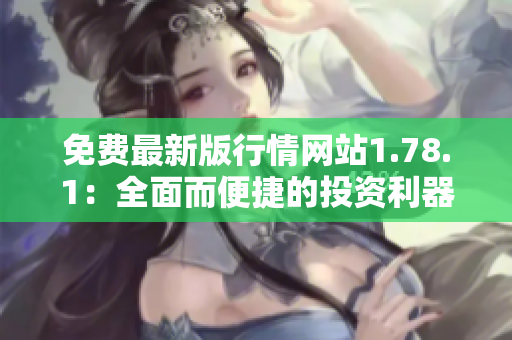 免费最新版行情网站1.78.1：全面而便捷的投资利器!