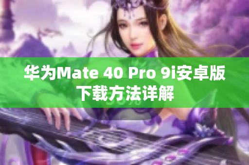 华为Mate 40 Pro 9i安卓版下载方法详解