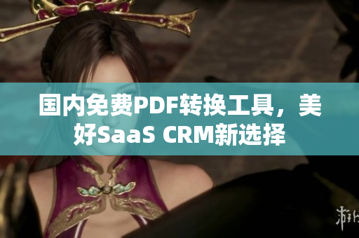 国内免费PDF转换工具，美好SaaS CRM新选择