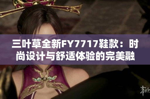 三叶草全新FY7717鞋款：时尚设计与舒适体验的完美融合