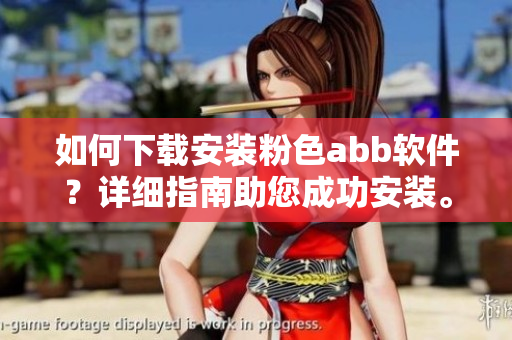 如何下载安装粉色abb软件？详细指南助您成功安装。