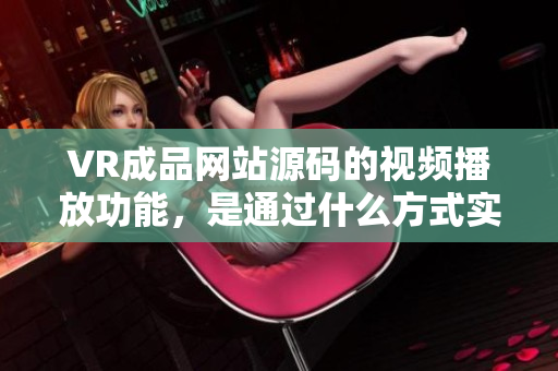 VR成品网站源码的视频播放功能，是通过什么方式实现的？
