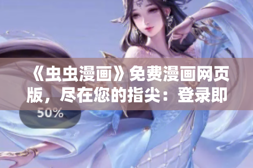 《虫虫漫画》免费漫画网页版，尽在您的指尖：登录即刻畅享精彩漫画