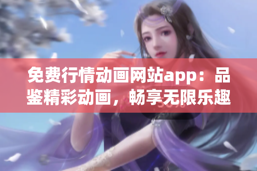 免费行情动画网站app：品鉴精彩动画，畅享无限乐趣
