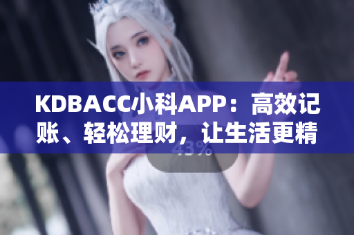 KDBACC小科APP：高效记账、轻松理财，让生活更精彩