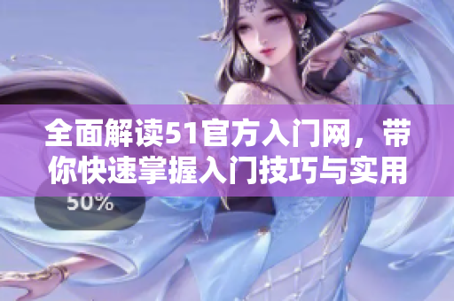 全面解读51官方入门网，带你快速掌握入门技巧与实用经验！