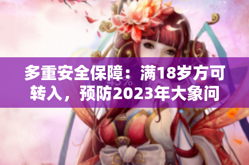 多重安全保障：满18岁方可转入，预防2023年大象问题