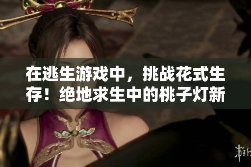 在逃生游戏中，挑战花式生存！绝地求生中的桃子灯新花样