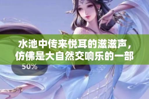 水池中传来悦耳的滋滋声，仿佛是大自然交响乐的一部分
