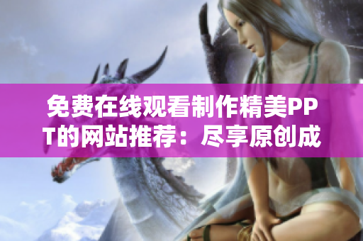 免费在线观看制作精美PPT的网站推荐：尽享原创成品PPT，轻松提升演示效果