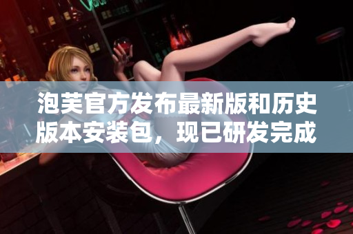 泡芙官方发布最新版和历史版本安装包，现已研发完成 