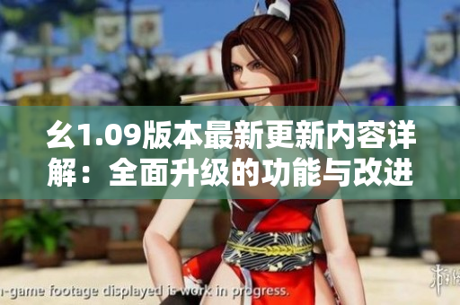 幺1.09版本最新更新内容详解：全面升级的功能与改进