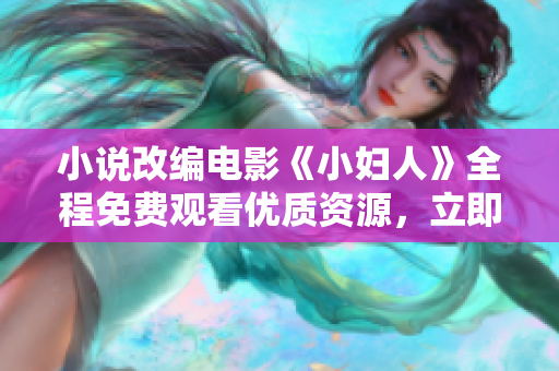 小说改编电影《小妇人》全程免费观看优质资源，立即在线观看体验经典情感故事