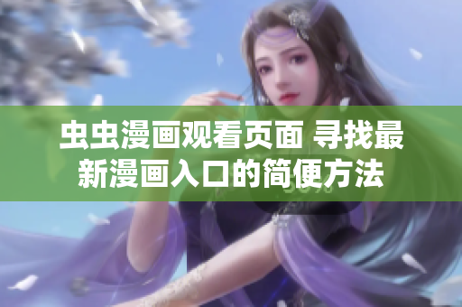 虫虫漫画观看页面 寻找最新漫画入口的简便方法