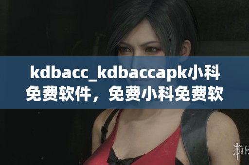 kdbacc_kdbaccapk小科免费软件，免费小科免费软件。