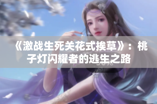 《激战生死关花式挨草》：桃子灯闪耀者的逃生之路
