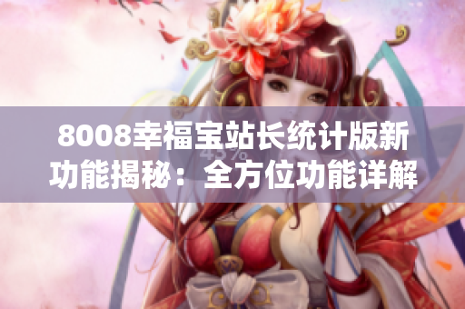 8008幸福宝站长统计版新功能揭秘：全方位功能详解