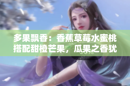 多果飘香：香蕉草莓水蜜桃搭配甜橙芒果，瓜果之香犹如夏日清风