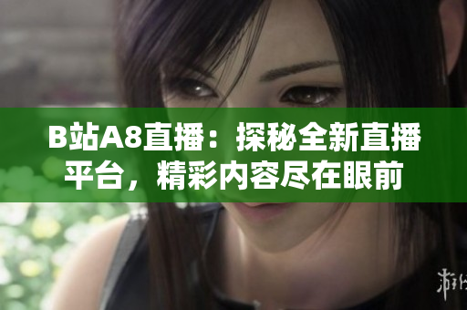 B站A8直播：探秘全新直播平台，精彩内容尽在眼前