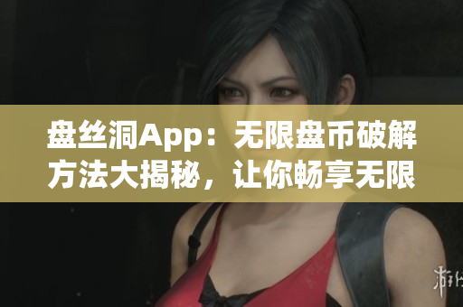 盘丝洞App：无限盘币破解方法大揭秘，让你畅享无限存储空间