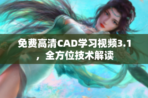 免费高清CAD学习视频3.1，全方位技术解读