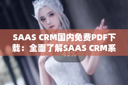 SAAS CRM国内免费PDF下载：全面了解SAAS CRM系统的使用指南