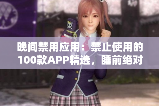 晚间禁用应用：禁止使用的100款APP精选，睡前绝对不能碰的APP大揭秘
