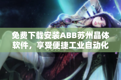 免费下载安装ABB苏州晶体软件，享受便捷工业自动化操作