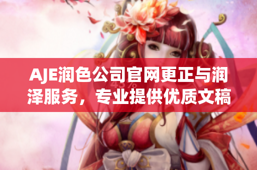 AJE润色公司官网更正与润泽服务，专业提供优质文稿编辑及润色服务