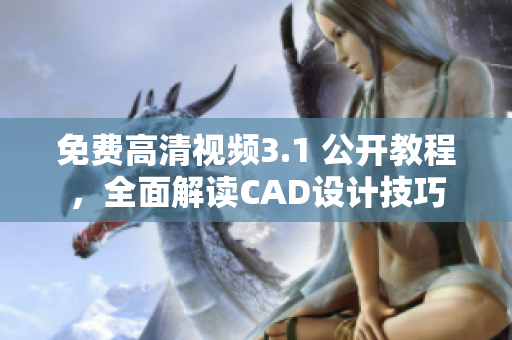 免费高清视频3.1 公开教程，全面解读CAD设计技巧