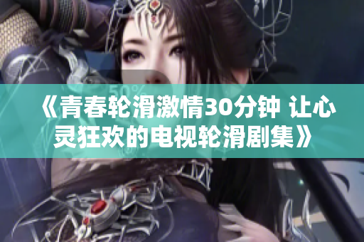 《青春轮滑激情30分钟 让心灵狂欢的电视轮滑剧集》
