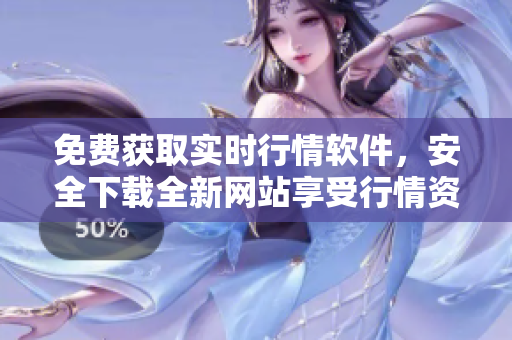 免费获取实时行情软件，安全下载全新网站享受行情资讯