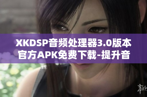XKDSP音频处理器3.0版本官方APK免费下载-提升音质、改善音效