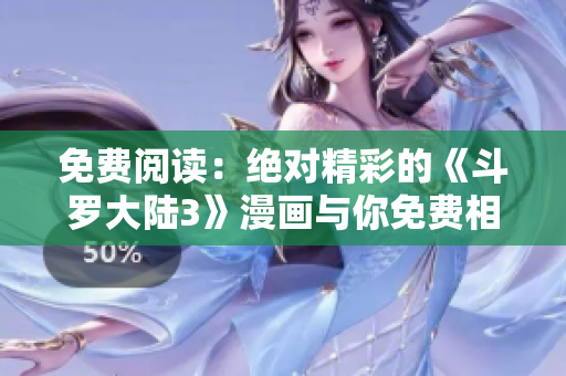 免费阅读：绝对精彩的《斗罗大陆3》漫画与你免费相约