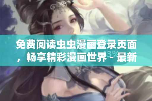 免费阅读虫虫漫画登录页面，畅享精彩漫画世界 - 最新网页版免费漫画阅读体验