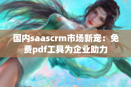 国内saascrm市场新宠：免费pdf工具为企业助力