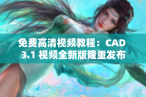 免费高清视频教程：CAD 3.1 视频全新版隆重发布