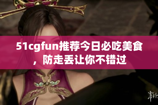 51cgfun推荐今日必吃美食，防走丢让你不错过