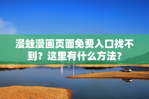 漫蛙漫画页面免费入口找不到？这里有什么方法？