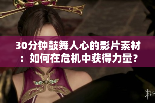 30分钟鼓舞人心的影片素材：如何在危机中获得力量？