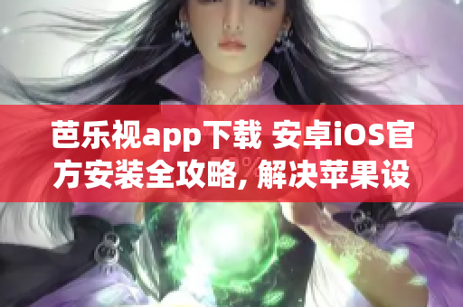 芭乐视app下载 安卓iOS官方安装全攻略, 解决苹果设备下载难题