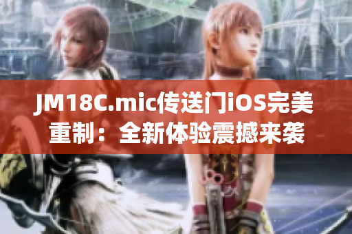 JM18C.mic传送门iOS完美重制：全新体验震撼来袭