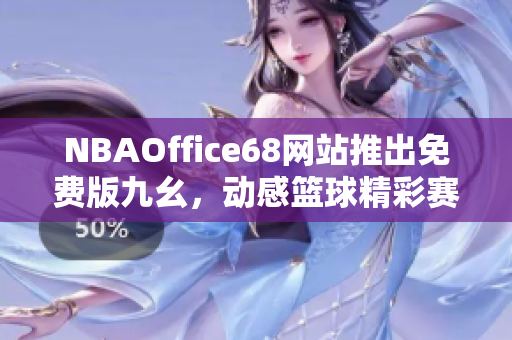 NBAOffice68网站推出免费版九幺，动感篮球精彩赛事尽在触手可及