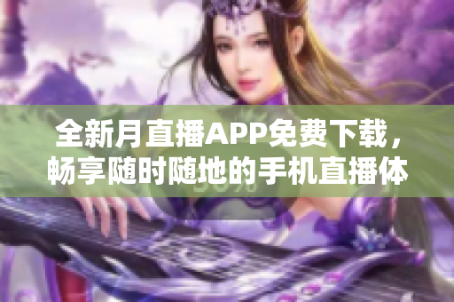 全新月直播APP免费下载，畅享随时随地的手机直播体验