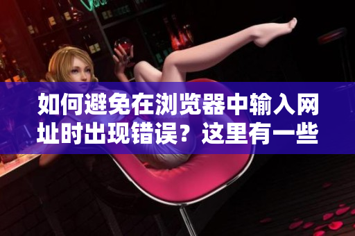 如何避免在浏览器中输入网址时出现错误？这里有一些建议让你轻松进入你想去的网站!
