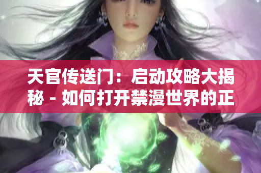 天官传送门：启动攻略大揭秘 - 如何打开禁漫世界的正门