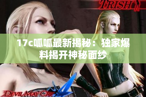17c呱呱最新揭秘：独家爆料揭开神秘面纱