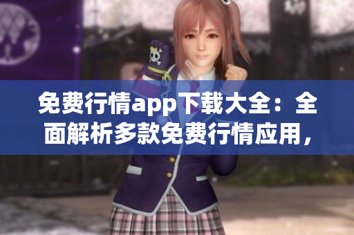 免费行情app下载大全：全面解析多款免费行情应用，一站式满足您的投资需求