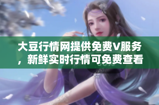 大豆行情网提供免费V服务，新鲜实时行情可免费查看