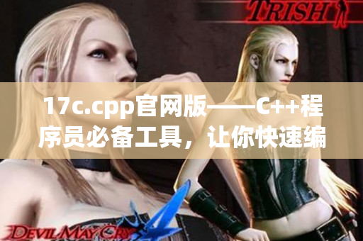 17c.cpp官网版——C++程序员必备工具，让你快速编写高效代码